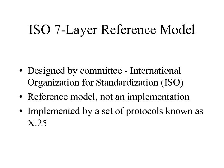 ISO 7 -Layer Reference Model • Designed by committee - International Organization for Standardization
