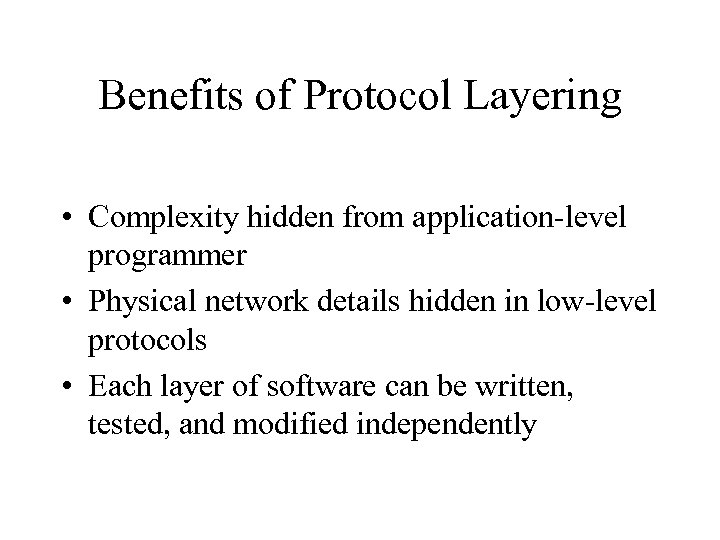 Benefits of Protocol Layering • Complexity hidden from application-level programmer • Physical network details