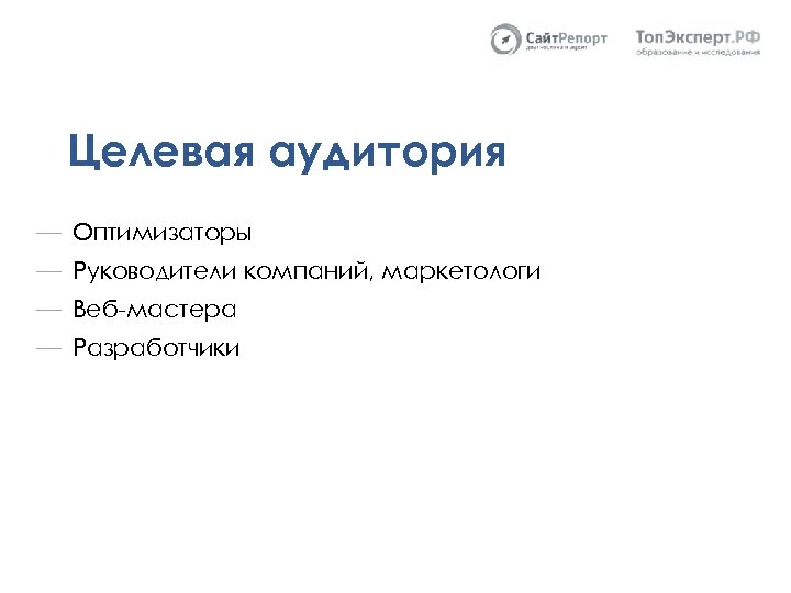 Целевая аудитория — Оптимизаторы — Руководители компаний, маркетологи — Веб-мастера — Разработчики 