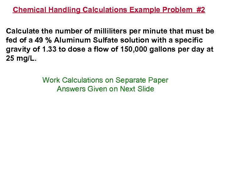 Chemical Handling Calculations Example Problem #2 Calculate the number of milliliters per minute that