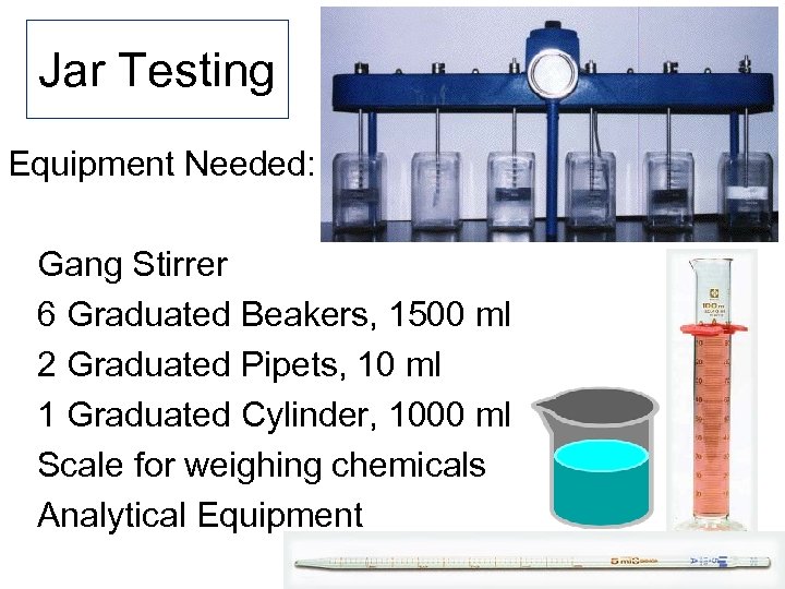 Jar Testing Equipment Needed: Gang Stirrer 6 Graduated Beakers, 1500 ml 2 Graduated Pipets,