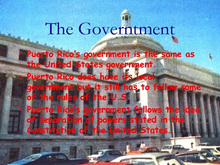 The Governtment • Puerto Rico’s government is the same as the United States government.