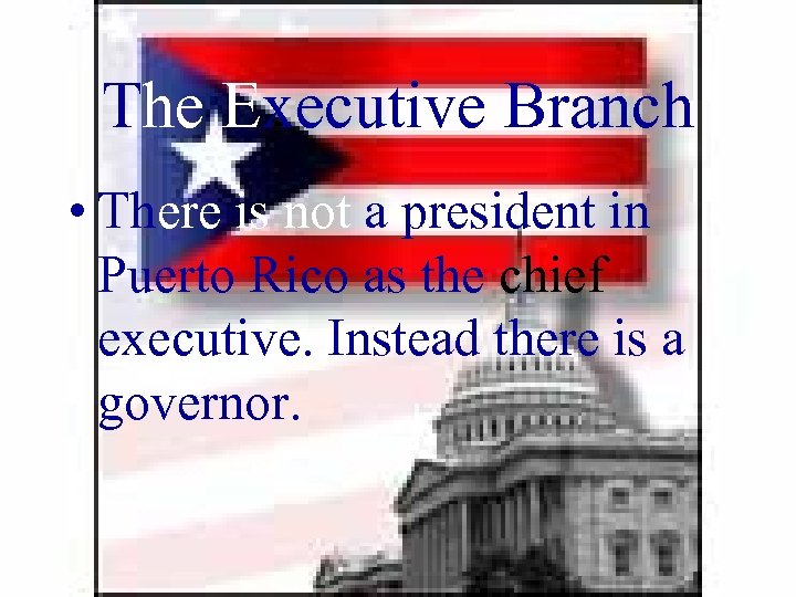 The Executive Branch • There is not a president in Puerto Rico as the