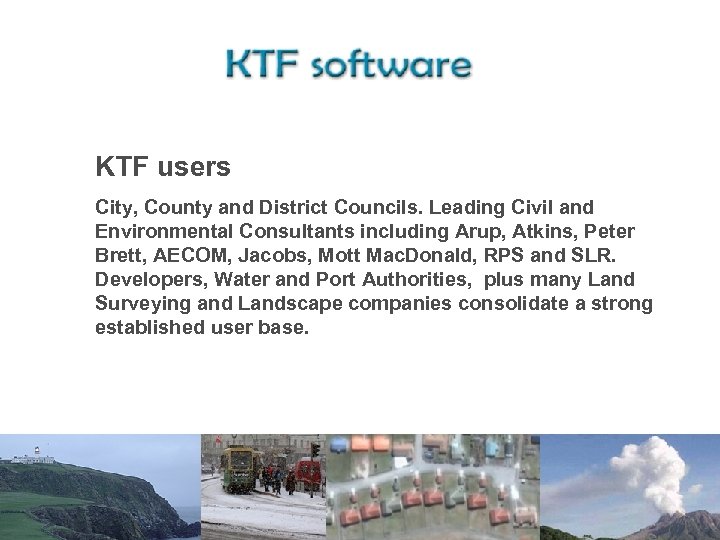 KTF users City, County and District Councils. Leading Civil and Environmental Consultants including Arup,