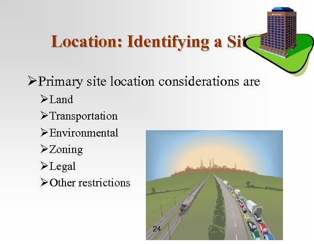 Location: Identifying a Site ØPrimary site location considerations are ØLand ØTransportation ØEnvironmental ØZoning ØLegal