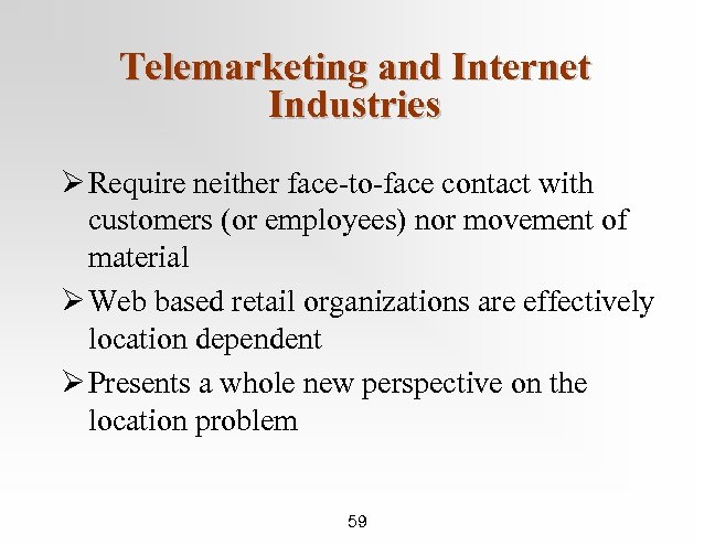 Telemarketing and Internet Industries Ø Require neither face-to-face contact with customers (or employees) nor