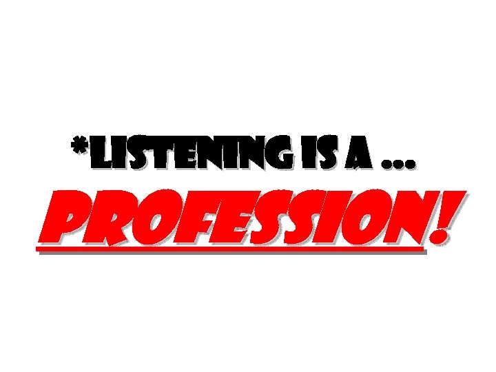 *Listening is a … profession! 