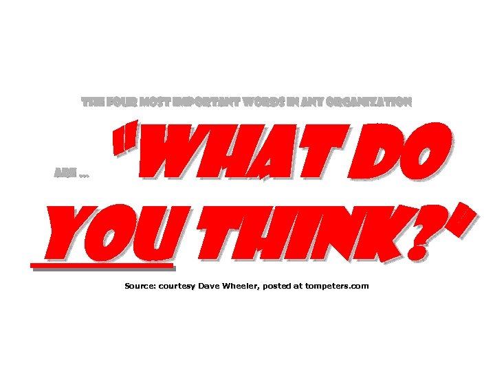 The four most important words in any organization “What do you think? ” are