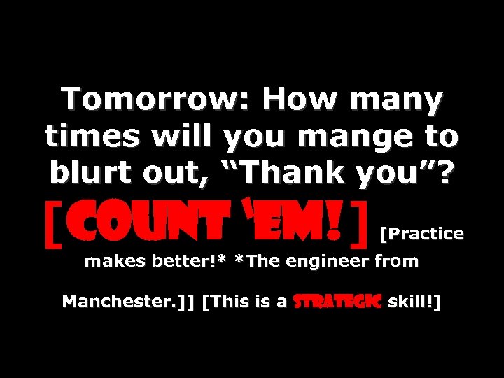 Tomorrow: How many times will you mange to blurt out, “Thank you”? [Count ‘em!]