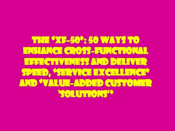 The “XF-50”: 50 Ways to Enhance Cross-Functional Effectiveness and Deliver Speed, “Service Excellence” and