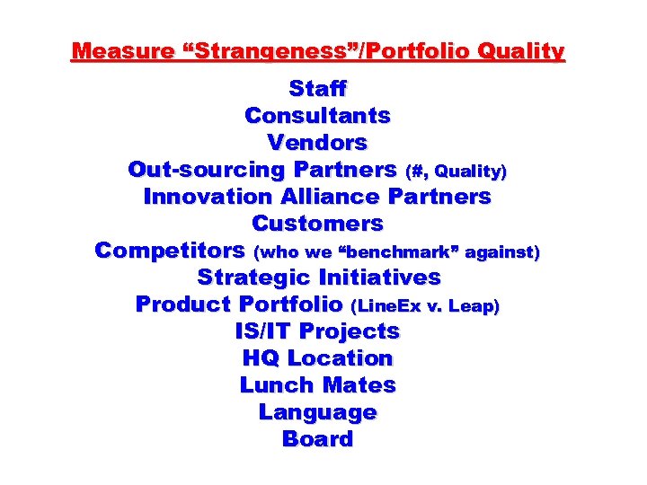 Measure “Strangeness”/Portfolio Quality Staff Consultants Vendors Out-sourcing Partners (#, Quality) Innovation Alliance Partners Customers