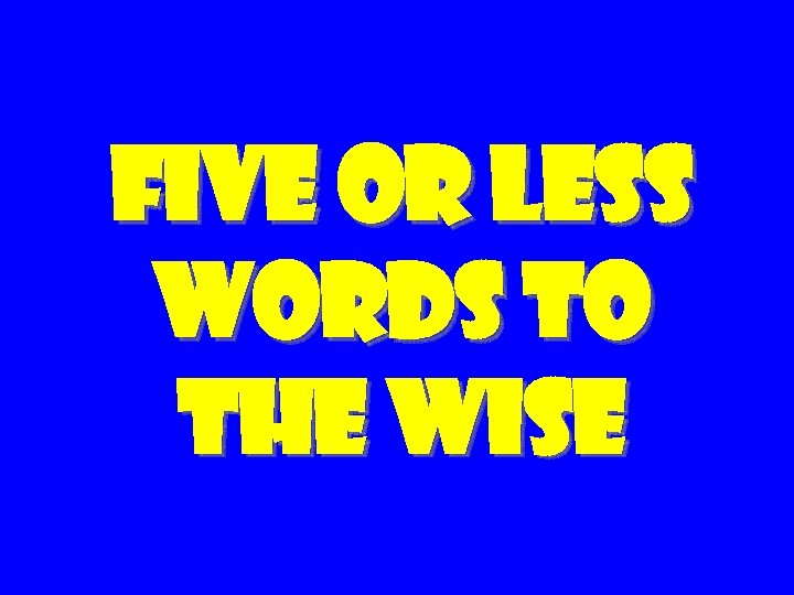 Five Or Less Words To The Wise 