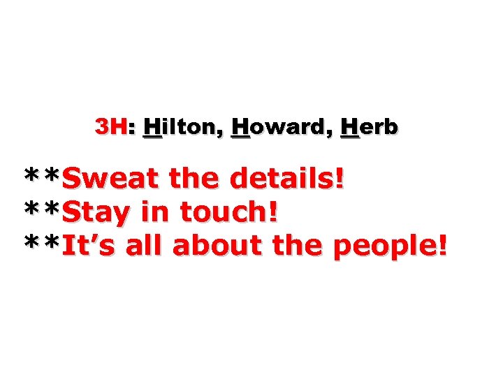 3 H: Hilton, Howard, Herb **Sweat the details! **Stay in touch! **It’s all about