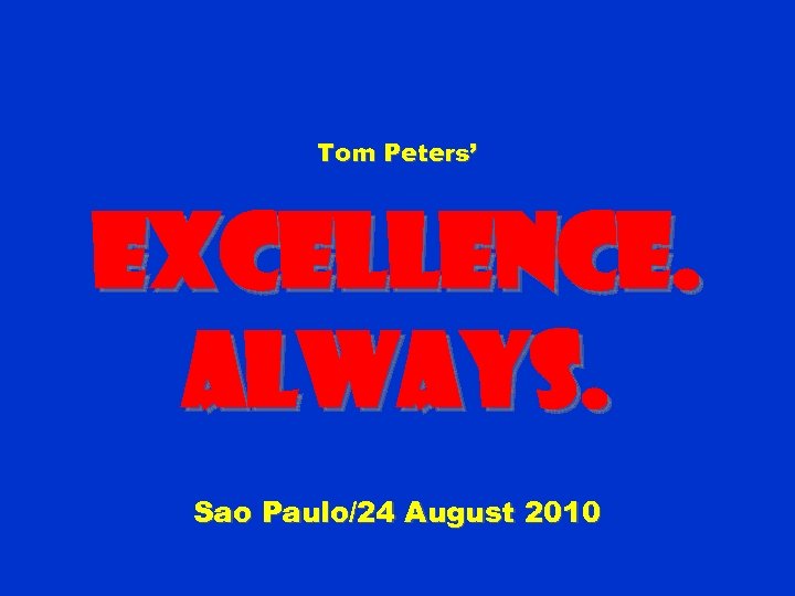 Tom Peters’ Excellence. Always. Sao Paulo/24 August 2010 