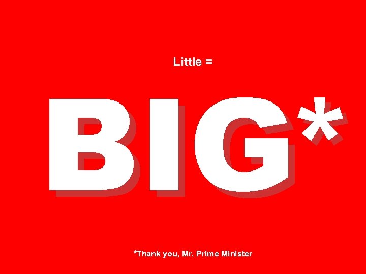 BIG* Little = *Thank you, Mr. Prime Minister 