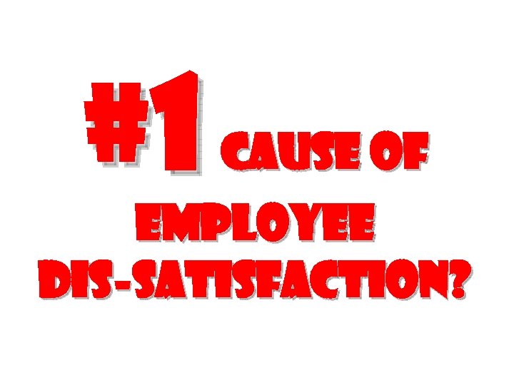 #1 cause of employee Dis-satisfaction? 