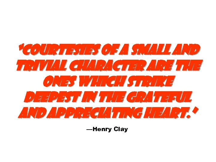 “Courtesies of a small and trivial character are the ones which strike deepest in
