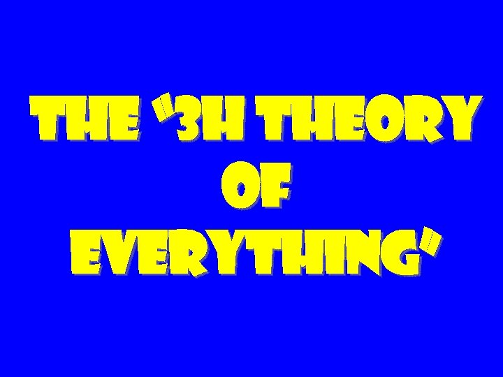 The “ 3 H Theory of Everything” 