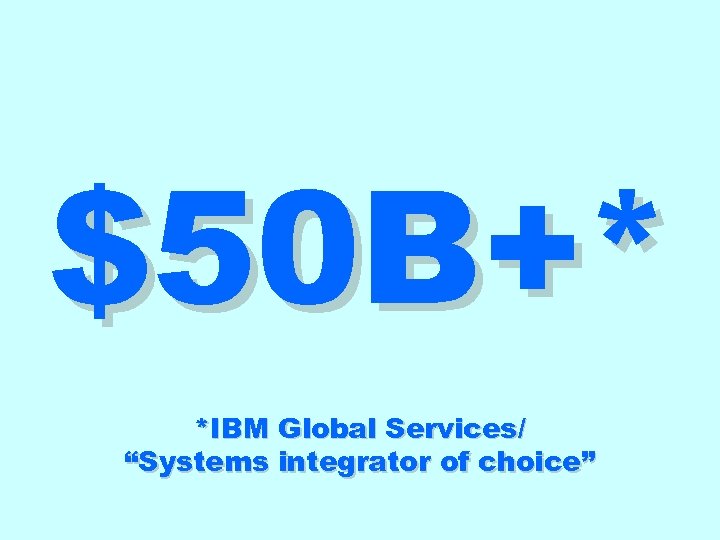 $50 B+* *IBM Global Services/ “Systems integrator of choice” 