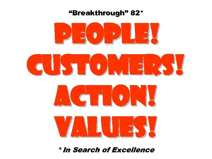 “Breakthrough” 82* People! Customers! Action! Values! *In Search of Excellence 
