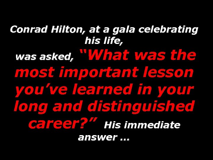 Conrad Hilton, at a gala celebrating his life, “What was the most important lesson