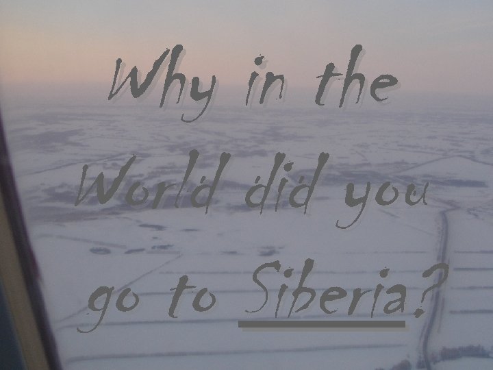 Why in the World did you go to Siberia? 