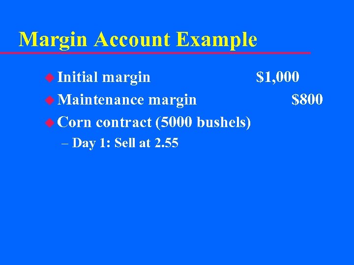 Margin Account Example u Initial margin $1, 000 u Maintenance margin $800 u Corn