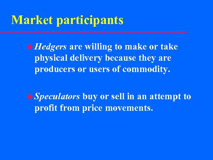 Market participants u Hedgers are willing to make or take physical delivery because they