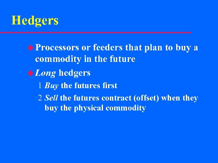 Hedgers u Processors or feeders that plan to buy a commodity in the future