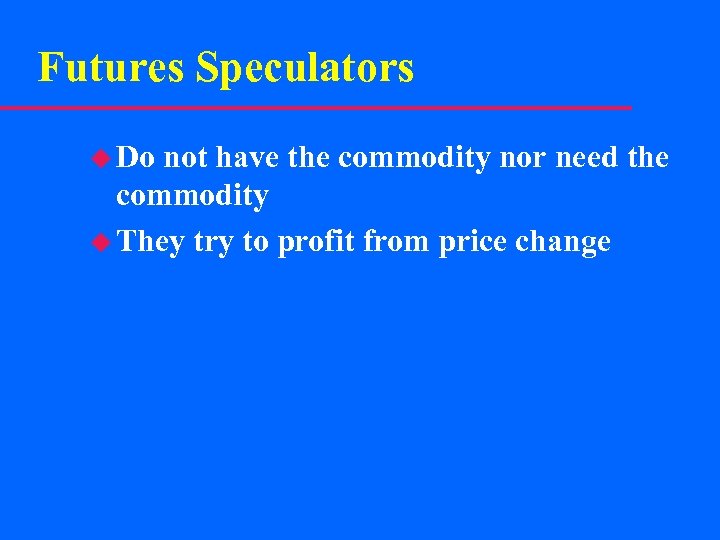 Futures Speculators u Do not have the commodity nor need the commodity u They