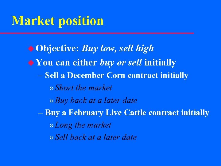 Market position u Objective: Buy low, sell high u You can either buy or