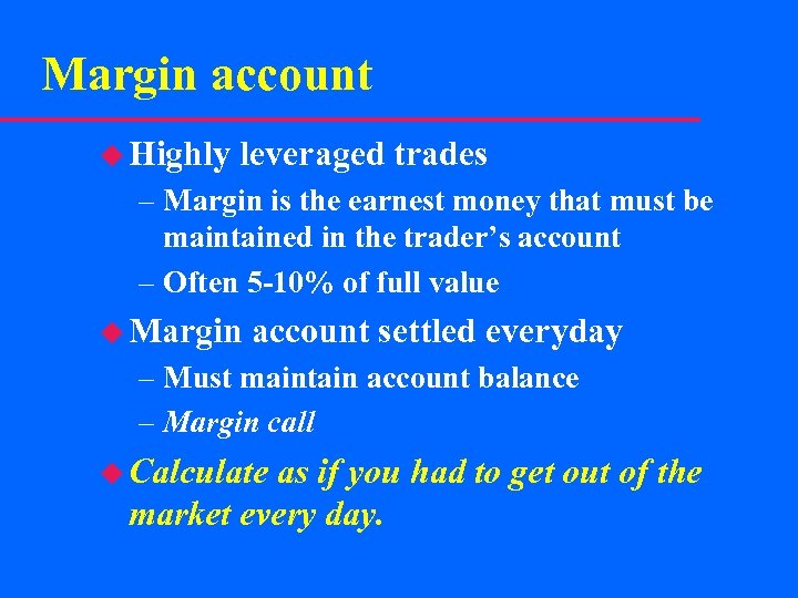 Margin account u Highly leveraged trades – Margin is the earnest money that must