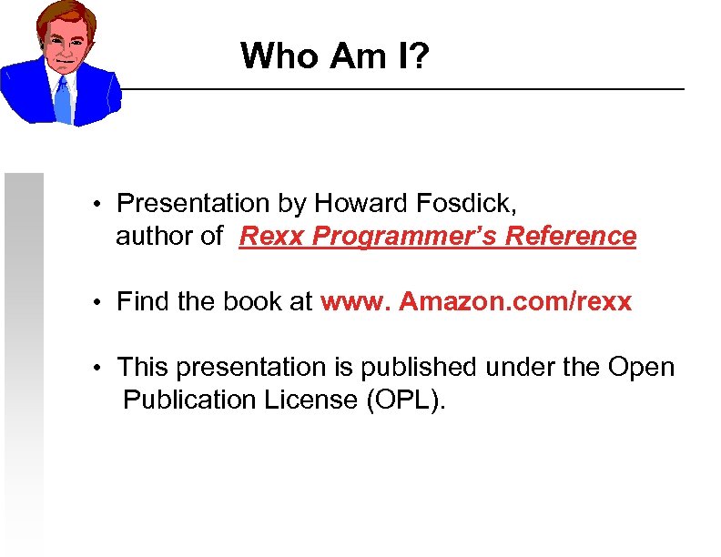 Who Am I? • Presentation by Howard Fosdick, author of Rexx Programmer’s Reference •
