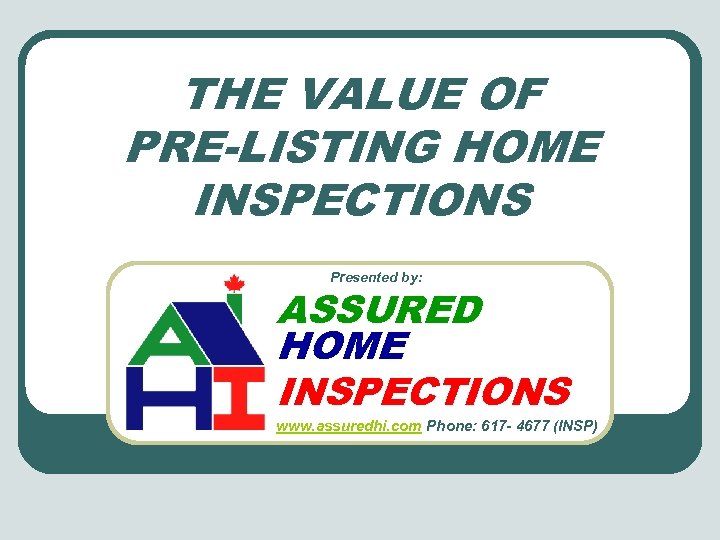 THE VALUE OF PRE-LISTING HOME INSPECTIONS Presented by: ASSURED HOME INSPECTIONS www. assuredhi. com