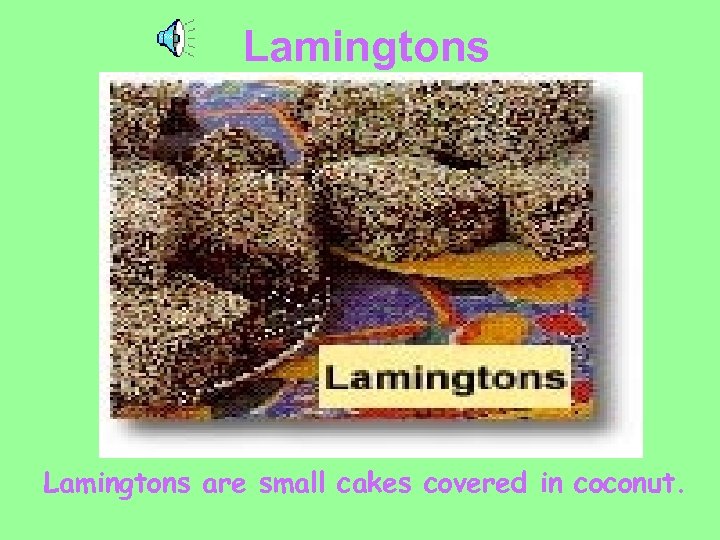 Lamingtons are small cakes covered in coconut. 