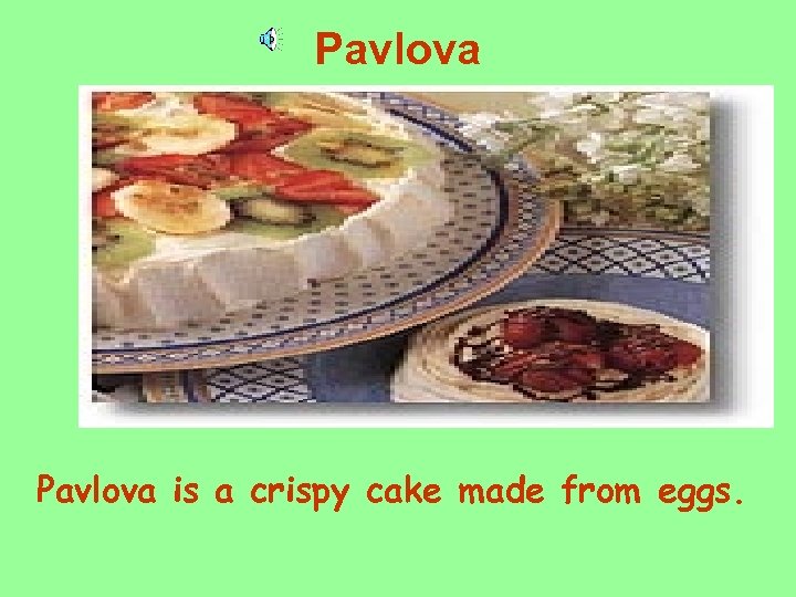 Pavlova is a crispy cake made from eggs. 