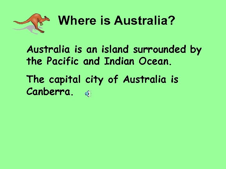 Where is Australia? Australia is an island surrounded by the Pacific and Indian Ocean.