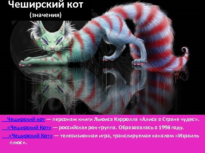 Чеширский кот (значения) Чеширский кот — персонаж книги Льюиса Кэрролла «Алиса в Стране чудес»