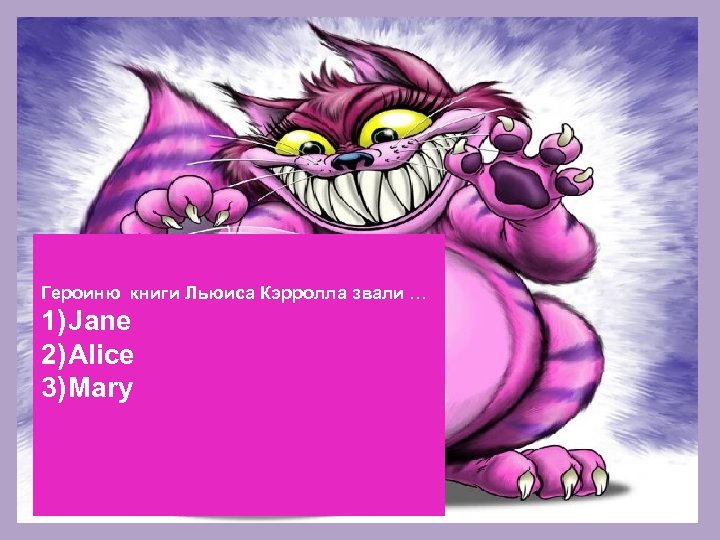 Героиню книги Льюиса Кэрролла звали … 1) Jane 2) Alice 3) Mary ALICE 