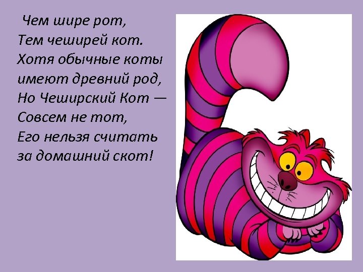 Чем шире рот, Тем чеширей кот. Хотя обычные коты имеют древний род, Но Чеширский