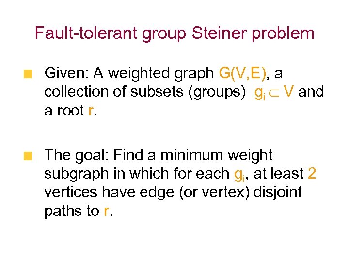 Fault-tolerant group Steiner problem Given: A weighted graph G(V, E), a collection of subsets