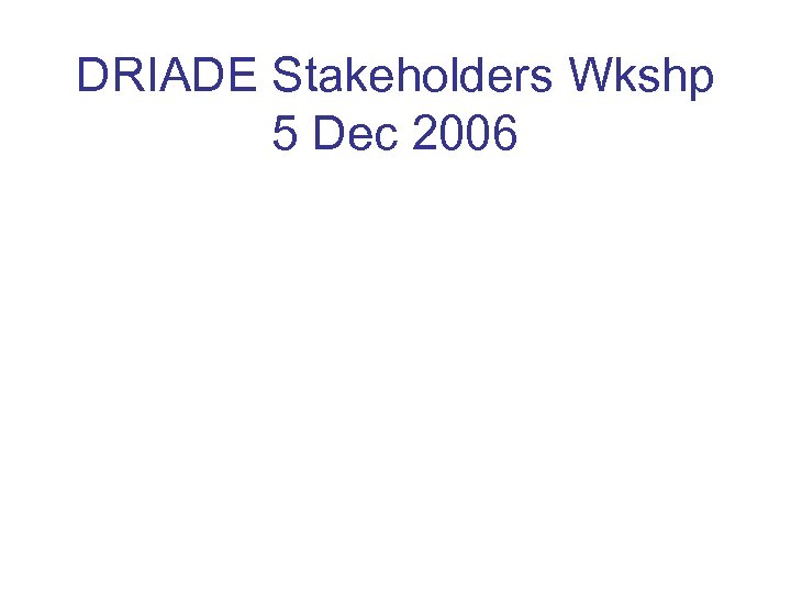 DRIADE Stakeholders Wkshp 5 Dec 2006 