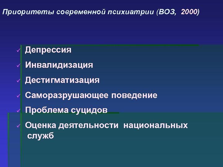 Приоритеты современной психиатрии (ВОЗ, 2000) ü Депрессия ü Инвалидизация ü Дестигматизация ü Саморазрушающее поведение