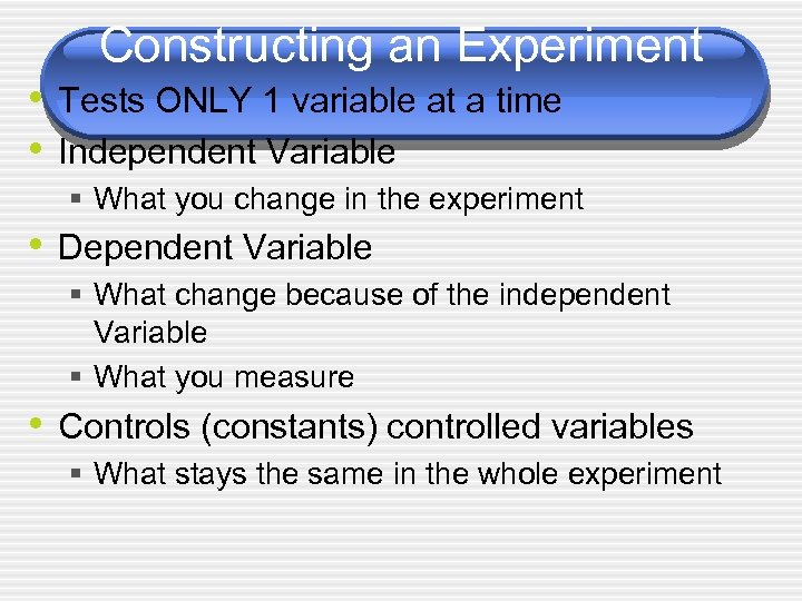 Constructing an Experiment • Tests ONLY 1 variable at a time • Independent Variable