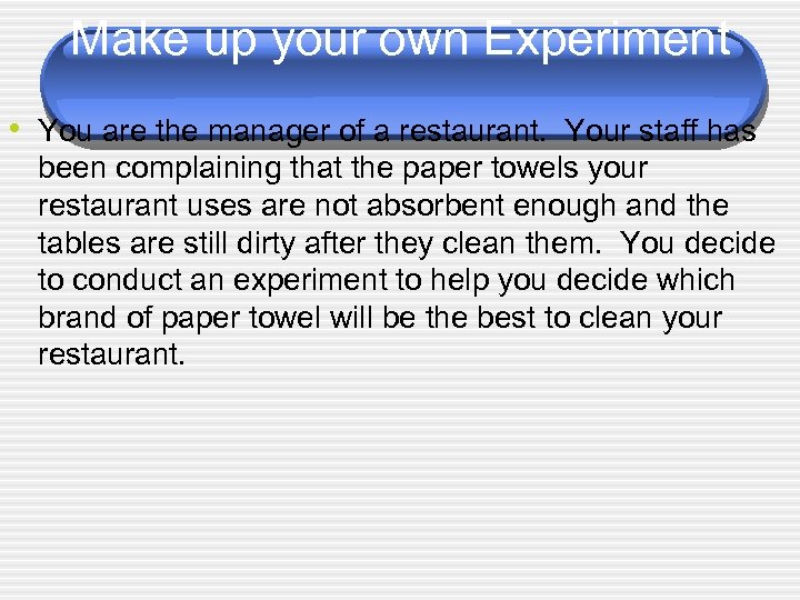 Make up your own Experiment • You are the manager of a restaurant. Your