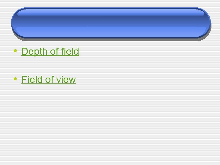  • Depth of field • Field of view 