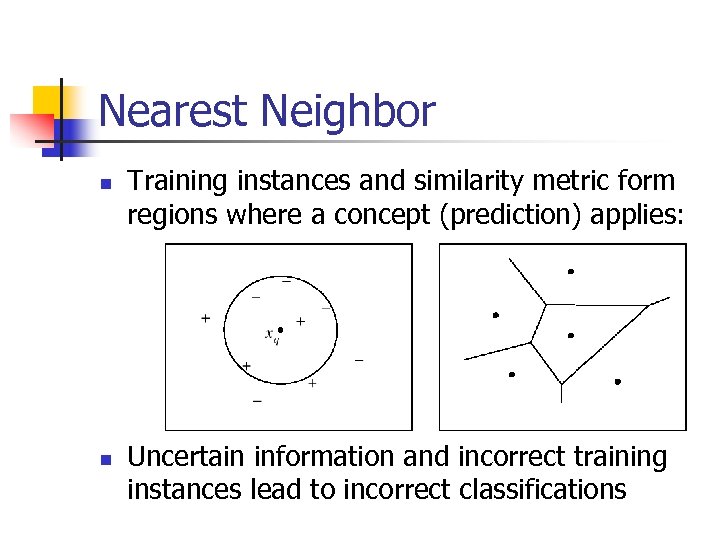 Nearest Neighbor n n Training instances and similarity metric form regions where a concept