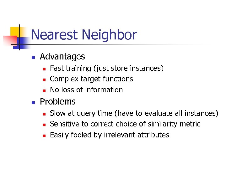 Nearest Neighbor n Advantages n n Fast training (just store instances) Complex target functions