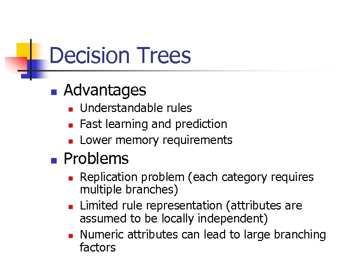 Decision Trees n Advantages n n Understandable rules Fast learning and prediction Lower memory