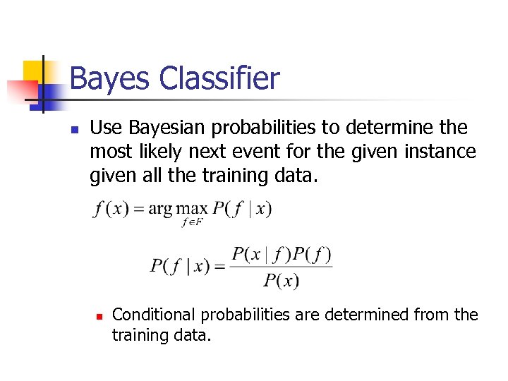 Bayes Classifier n Use Bayesian probabilities to determine the most likely next event for